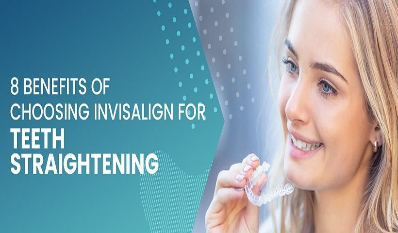 8 Benefits Of Choosing Invisalign For Teeth Straightening